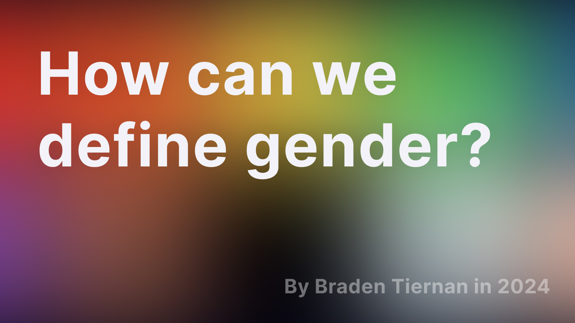 An image of text that reads 'Read How can we define gender by Braden Tiernan' with a colorful background resembling the Progress Pride Flag. Created by Braden Tiernan.